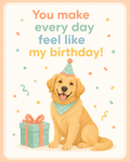 Birthday Pet Card – “You Make Every Day Feel Like My Birthday!” | 5x7 Folded Pet Greeting Card